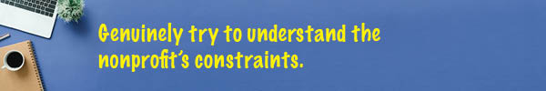 Genuinely try to understand the nonprofit's constraints.