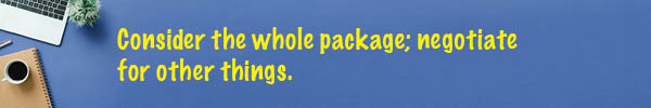 Consider the whole package; negotiate on other things.